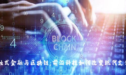 非接触式金融与区块链:前沿科技如何改变现代支付方式